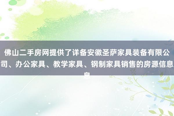 佛山二手房网提供了详备安徽圣萨家具装备有限公司、办公家具、教学家具、钢制家具销售的房源信息