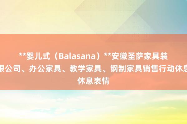 **婴儿式(Balasana)**安徽圣萨家具装备有限公司、办公家具、教学家具、钢制家具销售行动休息表情