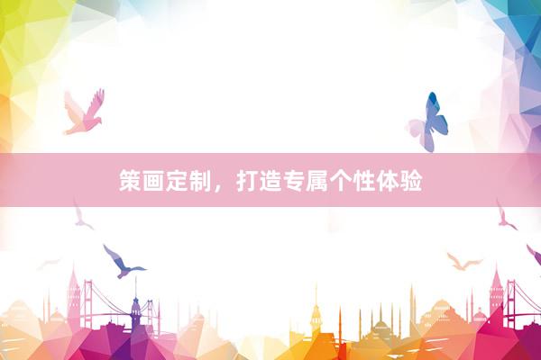 策画定制，打造专属个性体验