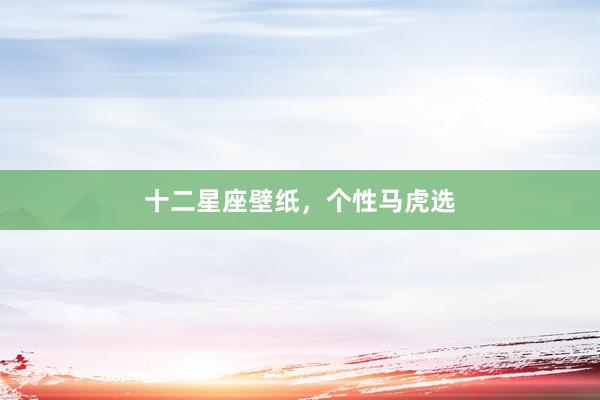 十二星座壁纸，个性马虎选